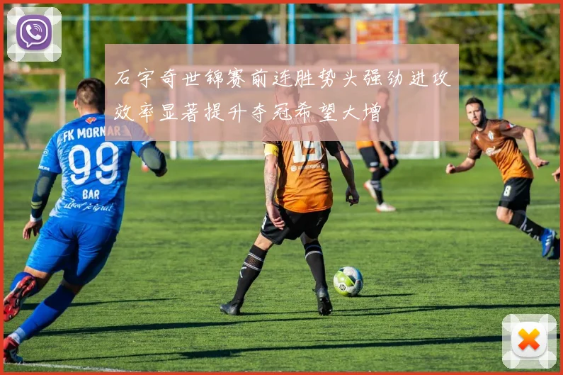 石宇奇世锦赛前连胜势头强劲进攻效率显著提升夺冠希望大增