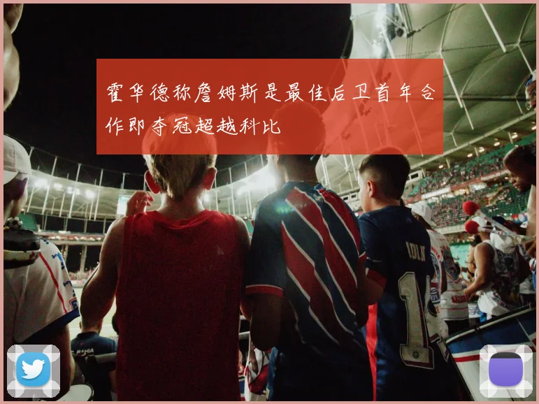 霍华德称詹姆斯是最佳后卫首年合作即夺冠超越科比