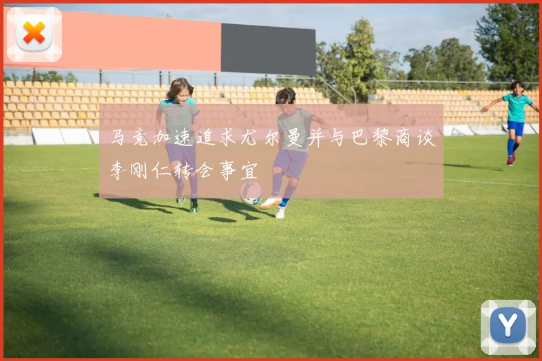 马竞加速追求尤尔曼并与巴黎商谈李刚仁转会事宜