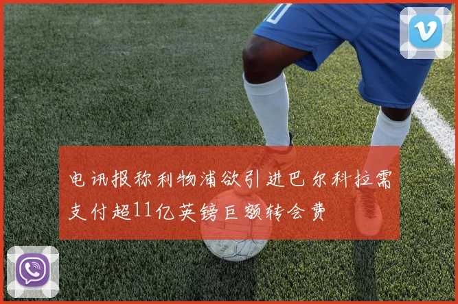 电讯报称利物浦欲引进巴尔科拉需支付超11亿英镑巨额转会费