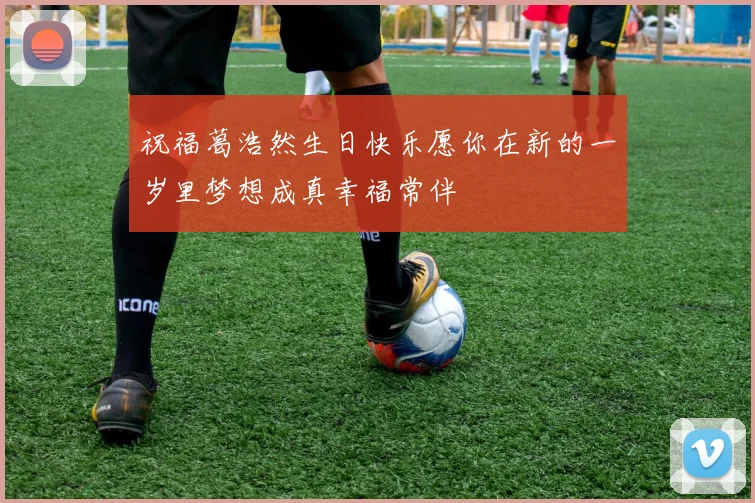 祝福葛浩然生日快乐愿你在新的一岁里梦想成真幸福常伴