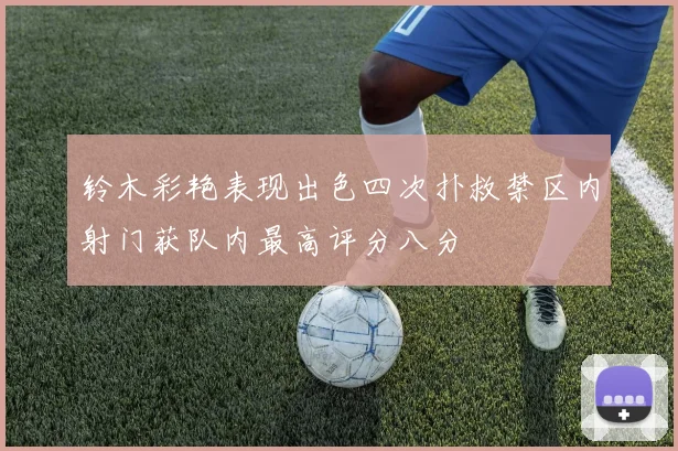 铃木彩艳表现出色四次扑救禁区内射门获队内最高评分八分