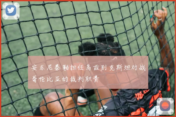 安东尼泰勒担任乌兹别克斯坦对战哥伦比亚的裁判职责