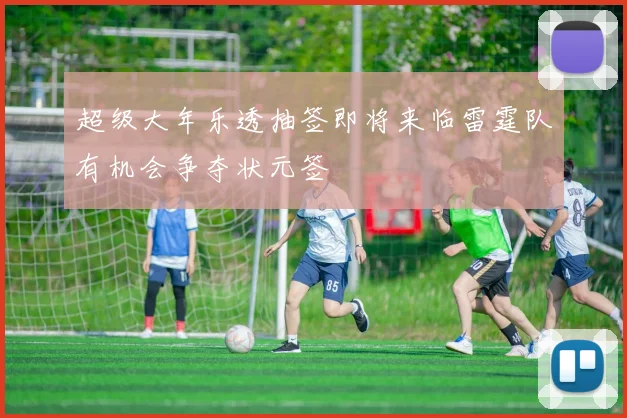 超级大年乐透抽签即将来临雷霆队有机会争夺状元签