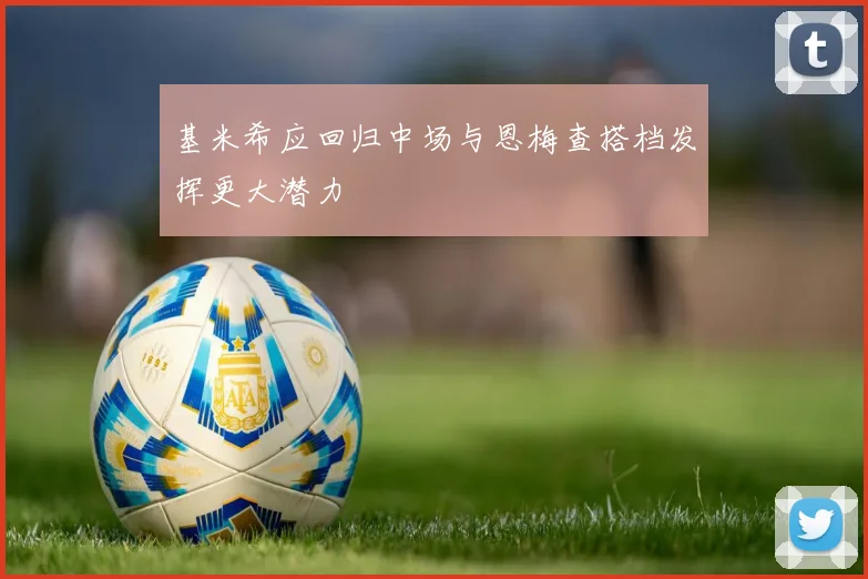 基米希应回归中场与恩梅查搭档发挥更大潜力